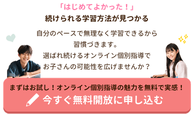 「はじめてよかった！」続けられる学習方法が見つかる
自分のペースで無理なく学習できるから、習慣づきます。
選ばれ続けるオンライン個別指導で、
お子さんの可能性を広げませんか？
まずはお試し！無料開放で安心のサポート体制を体感！今すぐ無料開放に申し込む