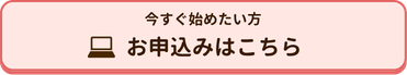 今すぐ始めたい方
お申込みはこちら