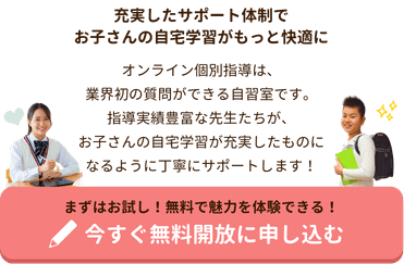 充実したサポート体制で
お子さんの自宅学習がもっと快適に
オンライン個別指導は、業界初の質問ができる自習室です。
指導実績豊富な先生たちが、お子さんの自宅学習が
充実したものになるように丁寧にサポートします！
まずはお試し！無料開放で安心のサポート体制を体感！今すぐ無料開放に申し込む