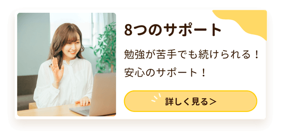 8つのサポート
勉強が苦手でも続けられる!
安心のサポート!