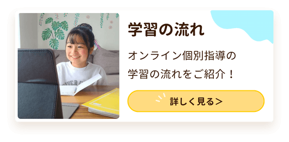 学習の流れ
オンライン個別指導の学習の流れをご紹介!